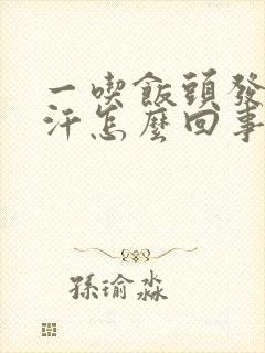 一吃饭头发就出汗怎么回事