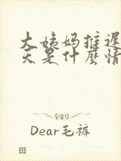 大姨妈推迟15天是什么情况