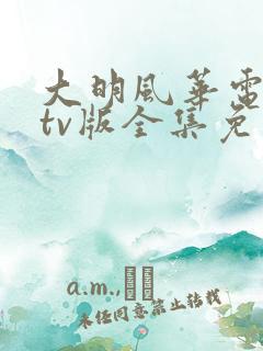 大明风华电视剧tv版全集免费观看