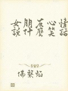 女朋友心情不好说什么笑话把她逗开心