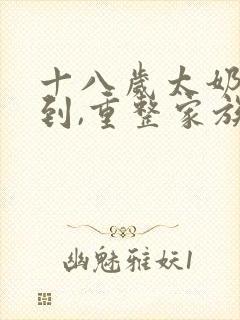 十八岁太奶奶驾到,重整家族荣耀合集