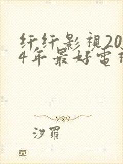 纤纤影视2024年最好电视剧直达