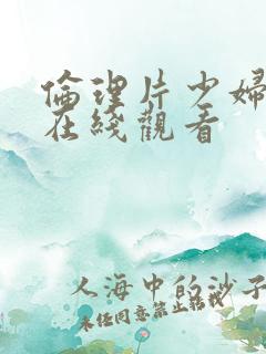 伦理片少妇按摩在线观看