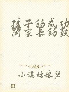 孩子的成功离不开家长的鼓励和支持