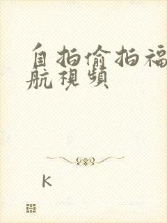 自拍偷拍福利导航视频