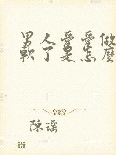 男人爱爱做一半软了是怎么回事