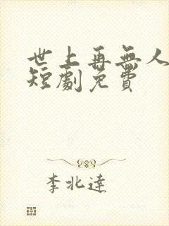 世上再无人似她短剧免费