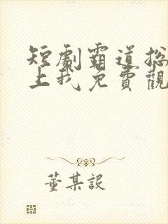 短剧霸道总裁爱上我免费观看全集