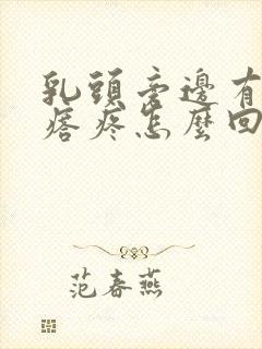 乳头旁边有个疙瘩疼怎么回事