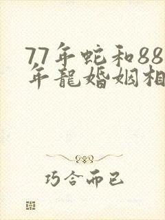 77年蛇和88年龙婚姻相配吗