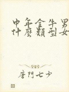 中年金牛男喜欢什么类型女人