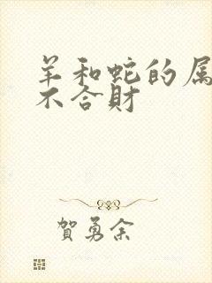 羊和蛇的属相合不合财