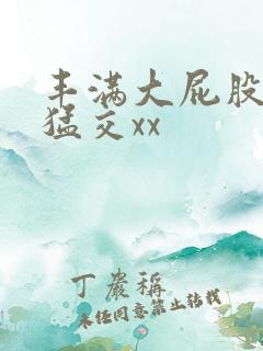 丰满大屁股熟妇猛交xx