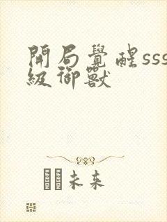 开局觉醒sss级御兽