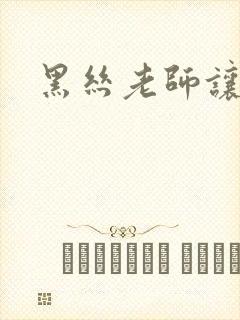 黑丝老师让我爽