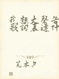 我想大声告诉你歌词表达什么意思