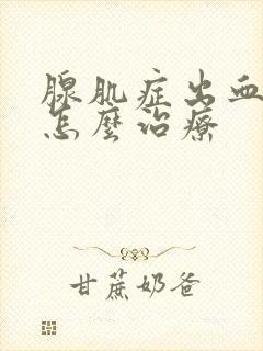 腺肌症出血不止怎么治疗