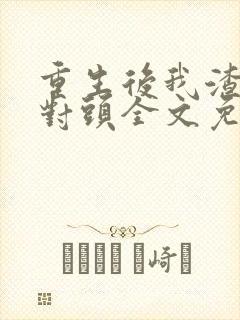 重生后我渣了死对头全文免费阅读