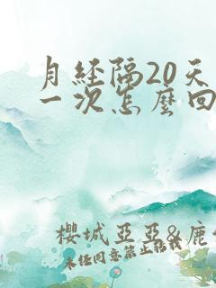 月经隔20天来一次怎么回事