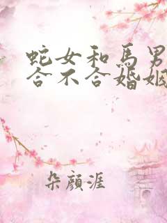 蛇女和马男属相合不合婚姻