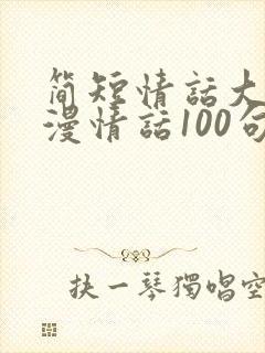 简短情话大全浪漫情话100句