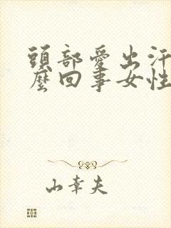 头部爱出汗是怎么回事女性