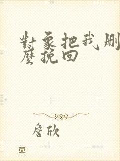 对象把我删了怎么挽回