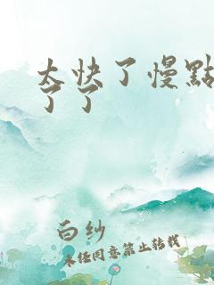 太快了慢点受不了了