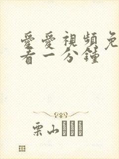 爱爱视频免费试看一分钟