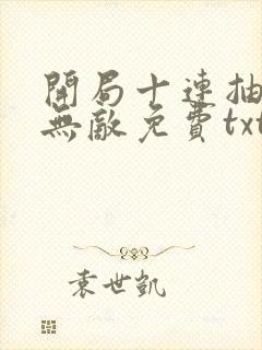 开局十连抽然后无敌免费txt下载