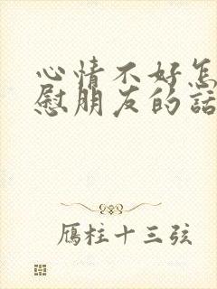 心情不好怎么安慰朋友的话