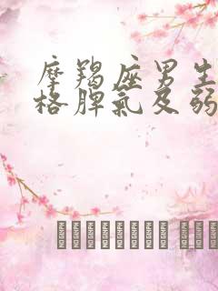 摩羯座男生的性格脾气及弱点