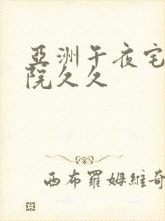 亚洲午夜宅男影院久久