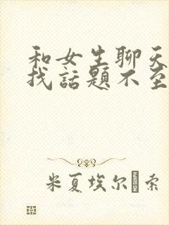 和女生聊天怎么找话题不至于尬聊