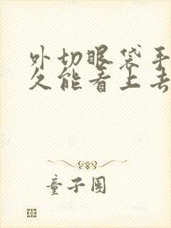 外切眼袋手术多久能看上去比较自然