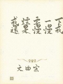 戒烟要一下子戒还是慢慢戒