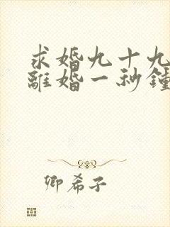 求婚九十九次,离婚一秒钟短剧播放