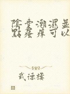 阴囊潮湿并且有点瘙痒可以用什么药好