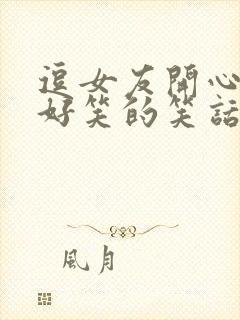 逗女友开心的超好笑的笑话