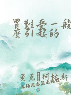 胃难受一般是什么引起的