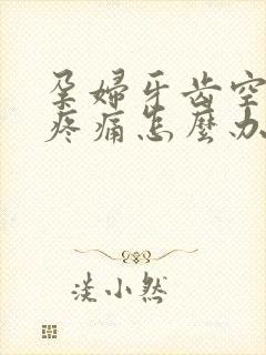 孕妇牙齿空了洞疼痛怎么办