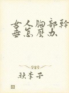 女人胸部干瘪下垂怎么办