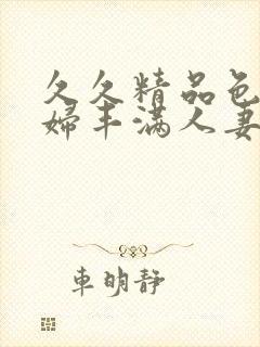 久久精品色妇熟妇丰满人妻54p