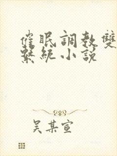 催眠调教双性h系统小说