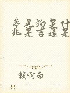 梦见狗是什么预兆是吉还是凶