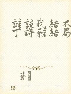 谁说我结不了婚丁诗雅结局和谁在一起