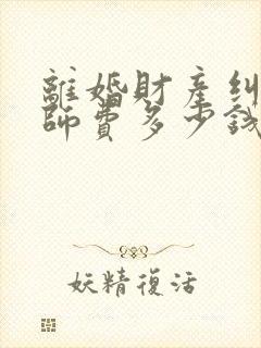 离婚财产纠纷律师费多少钱