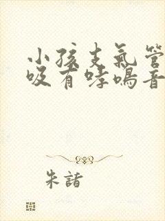 小孩支气管炎呼吸有哮鸣音