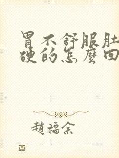 胃不舒服肚子硬硬的怎么回事?