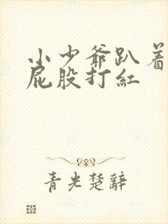 小少爷趴着打光屁股打红